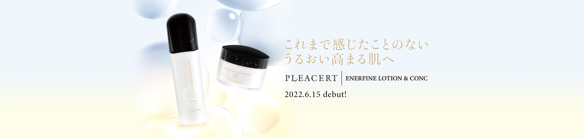 これまで感じたことのないうるおい高まる肌へ - PLEACRET \ ENERFINE LOTION & CONG - 2022.6.15 debut! 